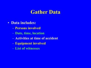 Gather Data
• Data includes:
– Persons involved
– Date, time, location
– Activities at time of accident
– Equipment involved
– List of witnesses
 