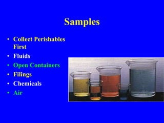 Samples
• Collect Perishables
First
• Fluids
• Open Containers
• Filings
• Chemicals
• Air
 