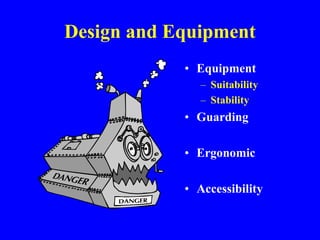 Design and Equipment
• Equipment
– Suitability
– Stability
• Guarding
• Ergonomic
• Accessibility
 