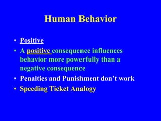 Human Behavior
• Positive
• A positive consequence influences
behavior more powerfully than a
negative consequence
• Penalties and Punishment don’t work
• Speeding Ticket Analogy
 