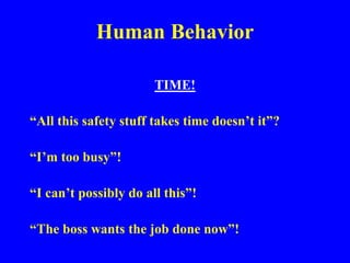 Human Behavior
TIME!
“All this safety stuff takes time doesn’t it”?
“I’m too busy”!
“I can’t possibly do all this”!
“The boss wants the job done now”!
 