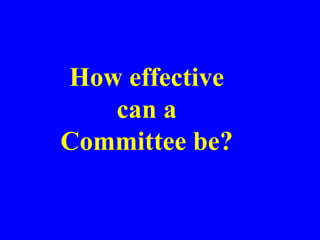 How effective
can a
Committee be?
 