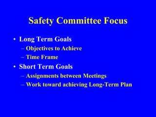 Safety Committee Focus
• Long Term Goals
– Objectives to Achieve
– Time Frame
• Short Term Goals
– Assignments between Meetings
– Work toward achieving Long-Term Plan
 