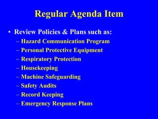 Regular Agenda Item
• Review Policies & Plans such as:
– Hazard Communication Program
– Personal Protective Equipment
– Respiratory Protection
– Housekeeping
– Machine Safeguarding
– Safety Audits
– Record Keeping
– Emergency Response Plans
 