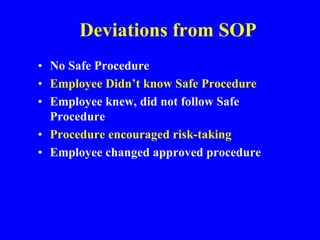 Deviations from SOP
• No Safe Procedure
• Employee Didn’t know Safe Procedure
• Employee knew, did not follow Safe
Procedure
• Procedure encouraged risk-taking
• Employee changed approved procedure
 