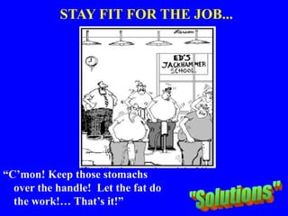 STAY FIT FOR THE JOB...
“C’mon! Keep those stomachs
over the handle! Let the fat do
the work!… That’s it!”
 