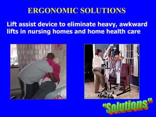 Lift assist device to eliminate heavy, awkward
lifts in nursing homes and home health care
ERGONOMIC SOLUTIONS
 