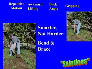 Repetitive
Motion
Awkward
Lifting
Back
Angle
Gripping
Smarter,
Not Harder:
Bend &
Brace
 