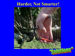 Harder, Not Smarter!
Wrong Tool
 