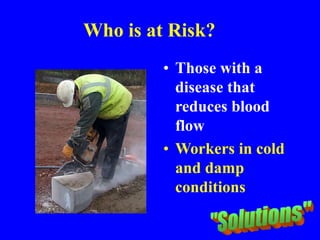 Who is at Risk?
• Those with a
disease that
reduces blood
flow
• Workers in cold
and damp
conditions
 