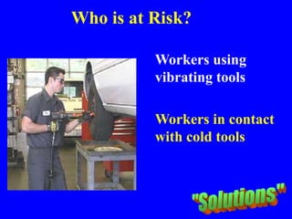 Who is at Risk?
Workers using
vibrating tools
Workers in contact
with cold tools
 