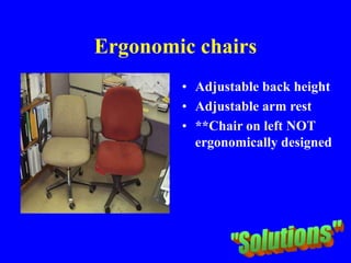 Ergonomic chairs
• Adjustable back height
• Adjustable arm rest
• **Chair on left NOT
ergonomically designed
 