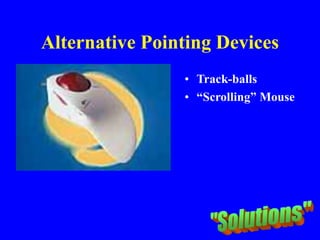 Alternative Pointing Devices
• Track-balls
• “Scrolling” Mouse
 