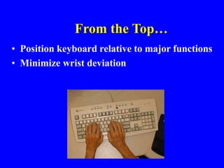 From the Top…
• Position keyboard relative to major functions
• Minimize wrist deviation
 