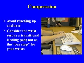 Compression
• Avoid reaching up
and over
• Consider the wrist-
rest as a transitional
landing pad; not as
the “bus stop” for
your wrists
 