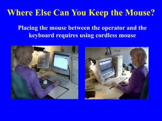 Where Else Can You Keep the Mouse?
Placing the mouse between the operator and the
keyboard requires using cordless mouse
 