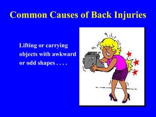 Common Causes of Back Injuries
Lifting or carrying
objects with awkward
or odd shapes . . . .
 