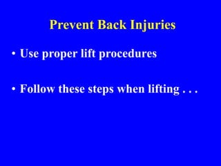 Prevent Back Injuries
• Use proper lift procedures
• Follow these steps when lifting . . .
 