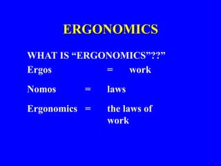 ERGONOMICS
WHAT IS “ERGONOMICS”??”
Ergos = work
Nomos = laws
Ergonomics = the laws of
work
 