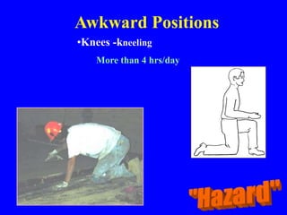 Awkward Positions
•Knees -kneeling
More than 4 hrs/day
 