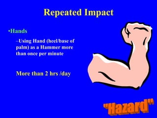 Repeated Impact
•Hands
–Using Hand (heel/base of
palm) as a Hammer more
than once per minute
More than 2 hrs /day
 