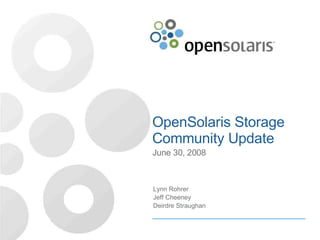 OpenSolaris Storage Community Update June 30, 2008 Lynn Rohrer Jeff Cheeney Deirdre Straughan 