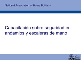 National Association of Home Builders
Capacitación sobre seguridad en
andamios y escaleras de mano
 