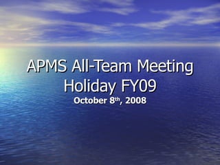 APMS All-Team Meeting Holiday FY09 October 8 th , 2008 