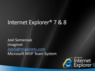 Internet Explorer® 7 & 8

    Joel Semeniuk
    Imaginet
    JoelS@Imaginets.com
    Microsoft MVP Team System


1
 