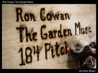By Patric Skigen 
Ron Cowan: The Garden Muse 
 