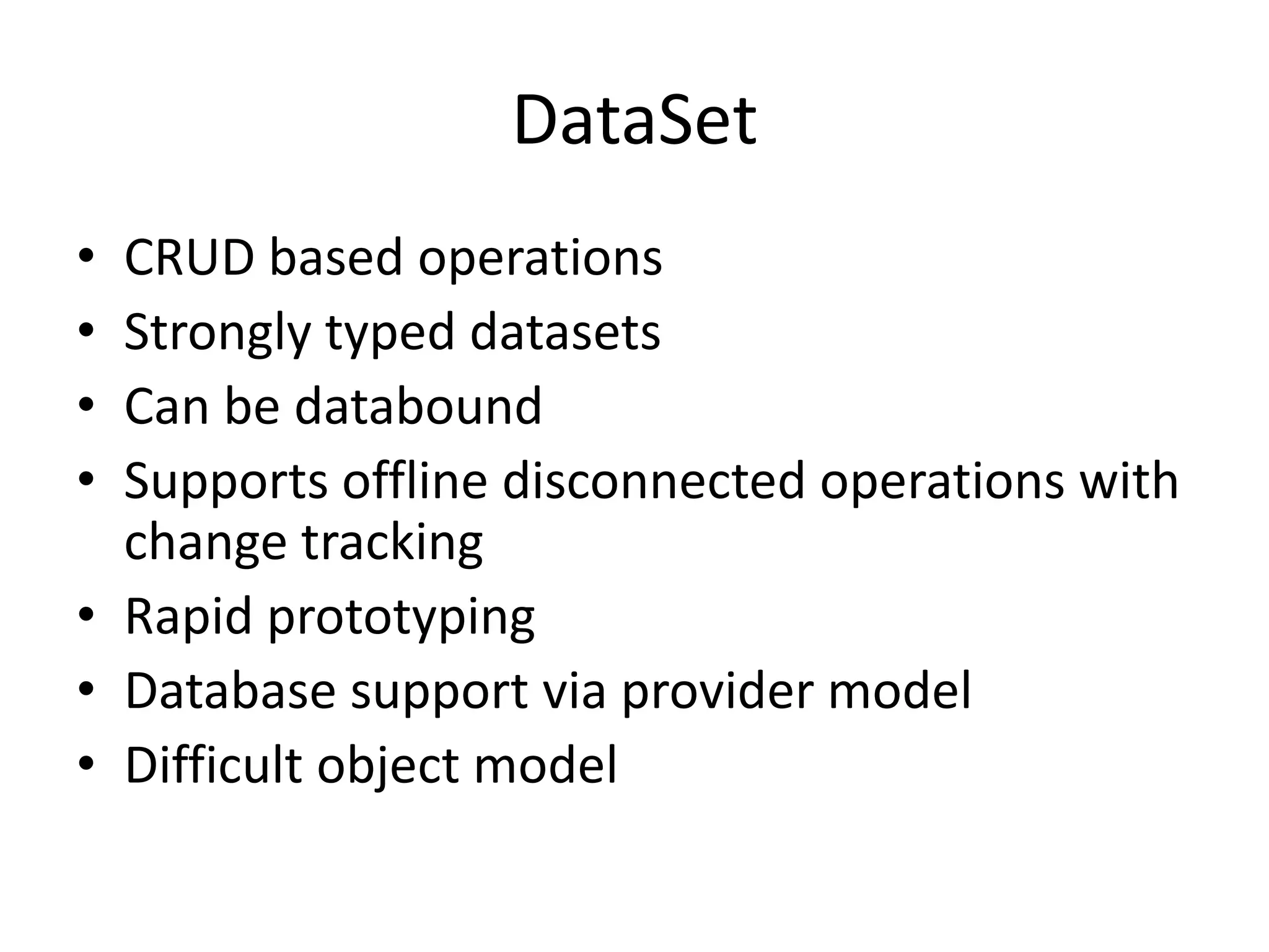 DataSetCRUD based operationsStrongly typed datasetsCan be databoundSupports offline disconnected operations with change trackingRapid prototypingDatabase support via provider modelDifficult object model