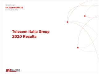 TELECOM ITALIA

FY 2010 RESULTS
February 24th, 2011




          Telecom Italia Group
          2010 Results
 