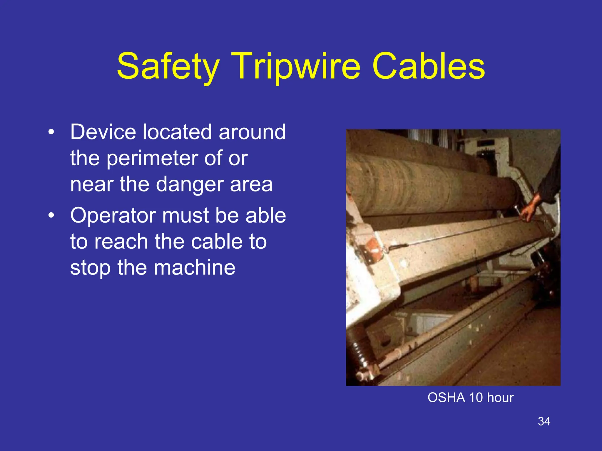 34
Safety Tripwire Cables
• Device located around
the perimeter of or
near the danger area
• Operator must be able
to reach the cable to
stop the machine
OSHA 10 hour
 