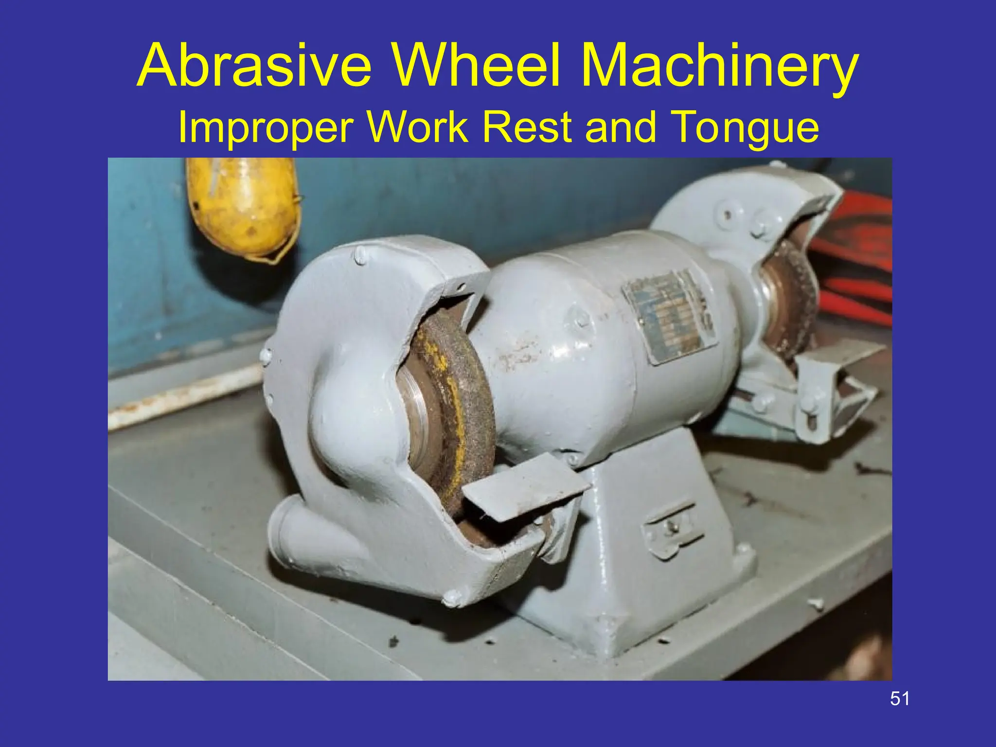 51
Abrasive Wheel Machinery
Improper Work Rest and Tongue
 