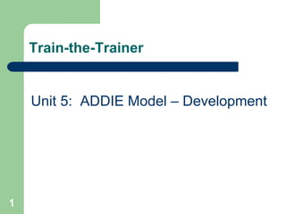 1
Train-the-Trainer
Unit 5: ADDIE Model – Development
 