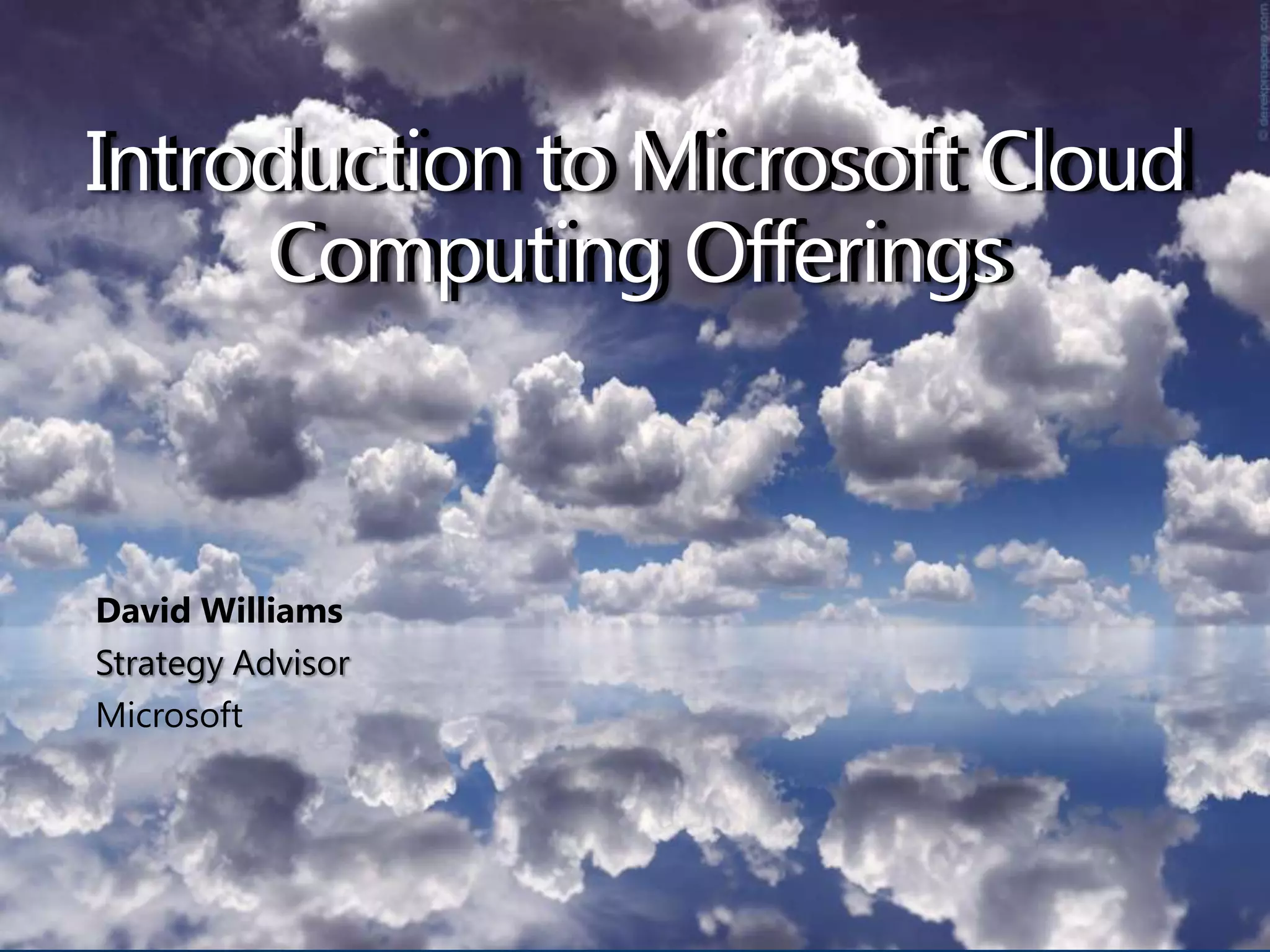 Introduction to Microsoft Cloud Computing OfferingsIntroduction to Microsoft Cloud Computing OfferingsDavid WilliamsStrategy AdvisorMicrosoft