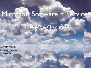 Microsoft Software + Services
                   Introduction to Cloud Models
                   Introduction to Cloud Models



David Williams
Strategy Advisor
Microsoft
 