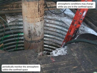 11
atmospheric conditions may change
while you are in the confined space
periodically monitor the atmosphere
within the confined space
 