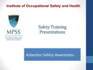 Safety Training
Presentations
Asbestos Safety Awareness
Institute of Occupational Safety and Health
 
