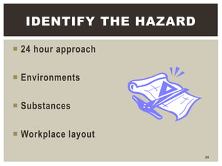  24 hour approach
 Environments
 Substances
 Workplace layout
24
IDENTIFY THE HAZARD
 