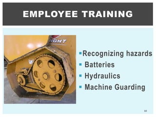 Recognizing hazards
 Batteries
 Hydraulics
 Machine Guarding
EMPLOYEE TRAINING
10
 