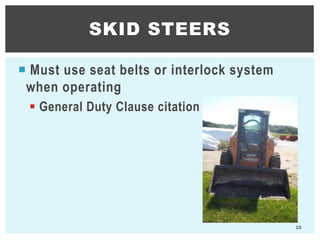  Must use seat belts or interlock system
when operating
 General Duty Clause citation
SKID STEERS
19
 