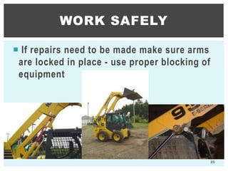  If repairs need to be made make sure arms
are locked in place - use proper blocking of
equipment
WORK SAFELY
23
 