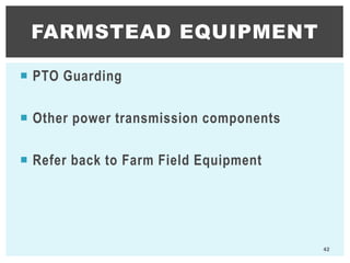  PTO Guarding
 Other power transmission components
 Refer back to Farm Field Equipment
FARMSTEAD EQUIPMENT
42
 