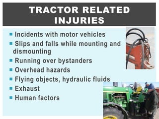  Incidents with motor vehicles
 Slips and falls while mounting and
dismounting
 Running over bystanders
 Overhead hazards
 Flying objects, hydraulic fluids
 Exhaust
 Human factors
TRACTOR RELATED
INJURIES
5
 