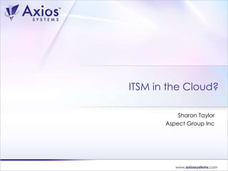 Sharon Taylor Aspect Group Inc ITSM in the Cloud? 
