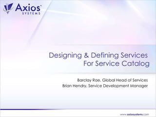 Designing & Defining Services  For Service Catalog Barclay Rae, Global Head of Services Brian Hendry, Service Development Manager 
