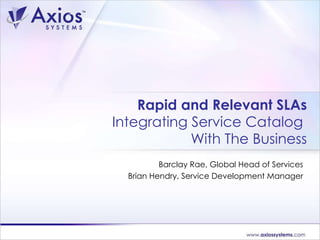 Rapid and Relevant SLAs Integrating Service Catalog  With The Business Barclay Rae, Global Head of Services Brian Hendry, Service Development Manager 