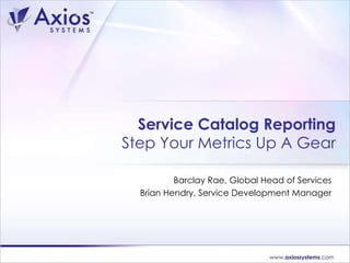 Service Catalog Reporting Step Your Metrics Up A Gear Barclay Rae, Global Head of Services Brian Hendry, Service Development Manager 