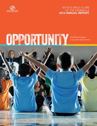 BOYS & GIRLS CLUBS
                              OF THE PENINSULA
                           2012 Annual Report




OPPORTUNITY                      Providing the support
                                 at-risk youth need to thrive.




Great Futures Start Here
 